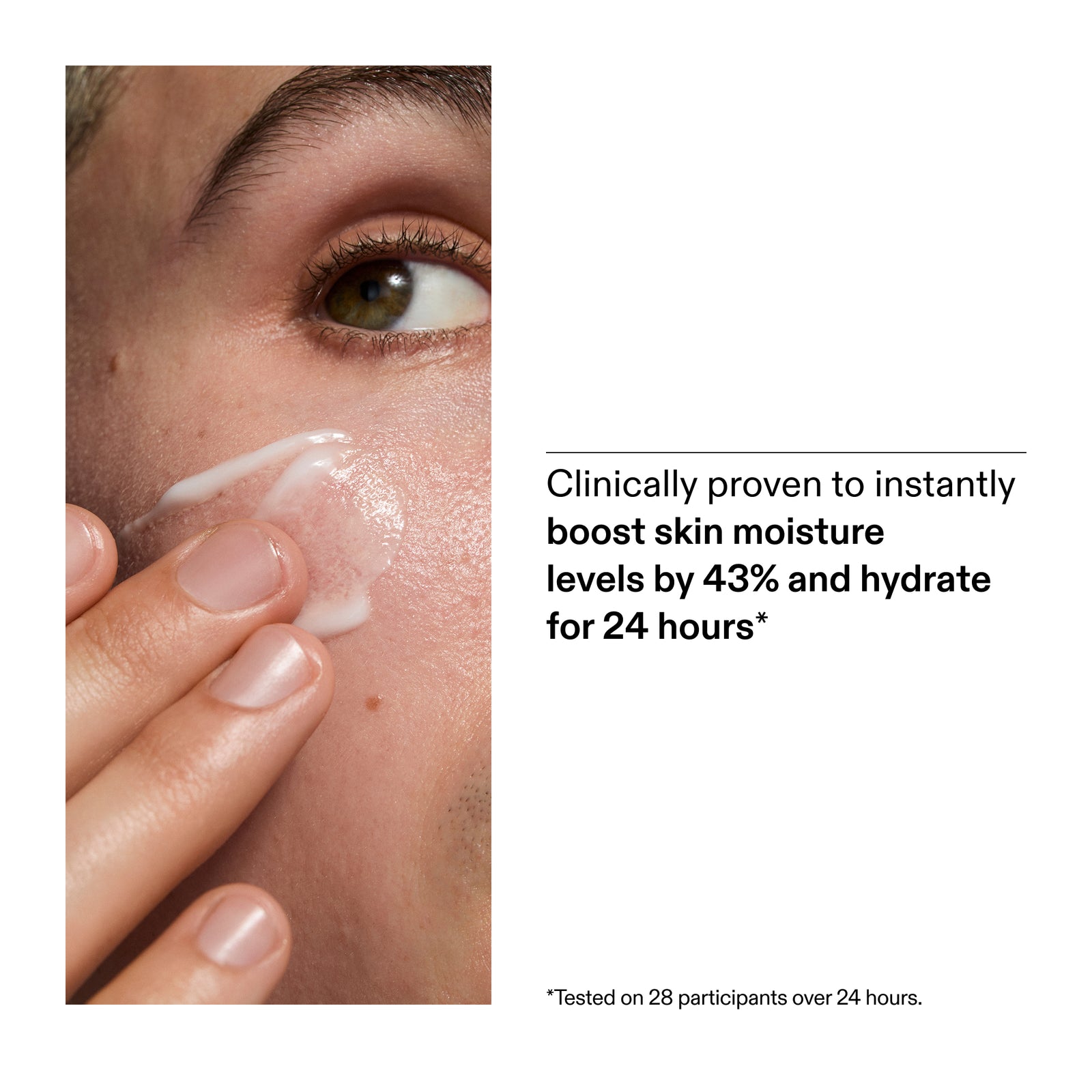 Clinically proven to instantly boost skin moisture levels by 43%a and hydrate for 24 hours* *Tested on 28 participants over 24 hours