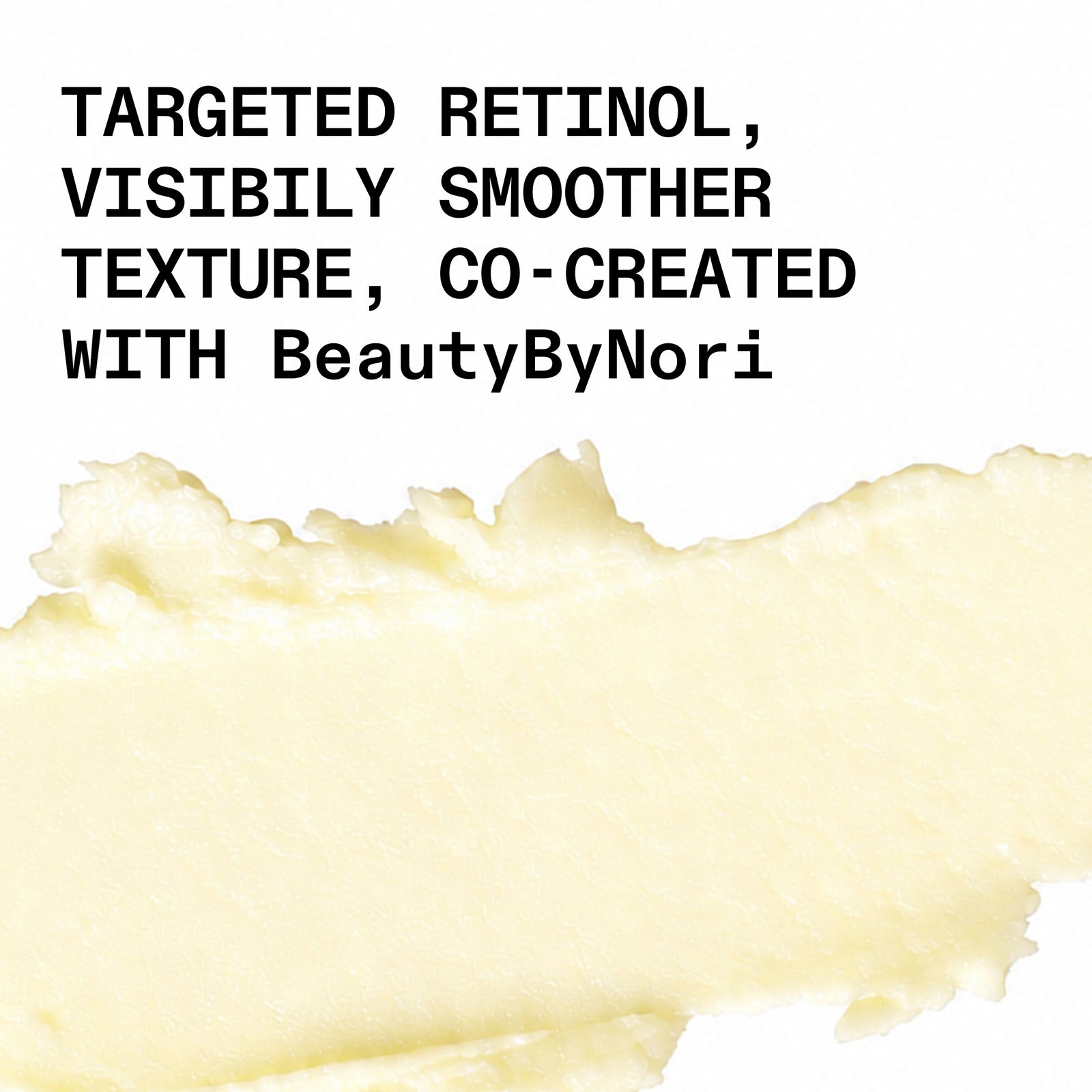 Text reading 'TARGETED RETINOL, VISIBILY SMOOTHER TEXTURE, CO-CREATED WITH BeautyByNori' above a creamy pale yellow cosmetic smear on a white background.