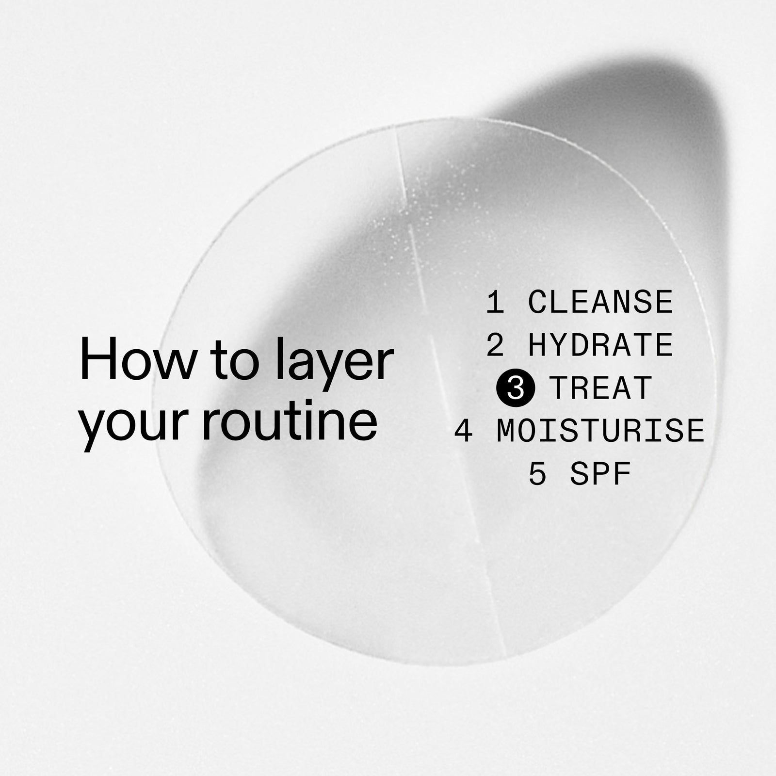 How to layer routine 1. Cleanse 2. Hydrate . treat 4. Moisturize 5. SPF