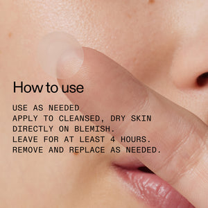 Use as needed, apply to cleansed dry skin directly on blemish. leave for at least 4 hours, remove and replace as needed